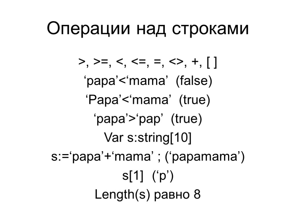 Операции над строками >, >=, <, <=, =, <>, +, [ ] ‘papa’<‘mama’ (false)